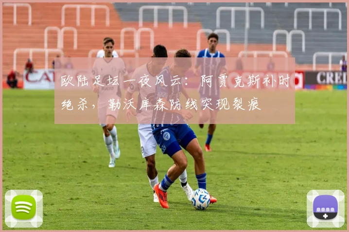 欧陆足坛一夜风云:阿贾克斯补时绝杀,勒沃库森防线突现裂痕